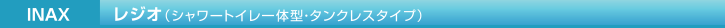 INAX レジオ（シャワートイレ一体型・タンクレスタイプ）