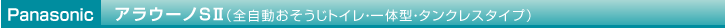 Panasonic アラウーノS（全自動おそうじトイレ・一体型・タンクレスタイプ）