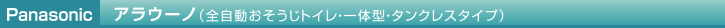 Panasonic アラウーノ（全自動おそうじトイレ・一体型・タンクレスタイプ）