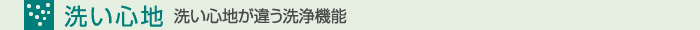 洗いごこち　洗い心地が違う洗浄機能